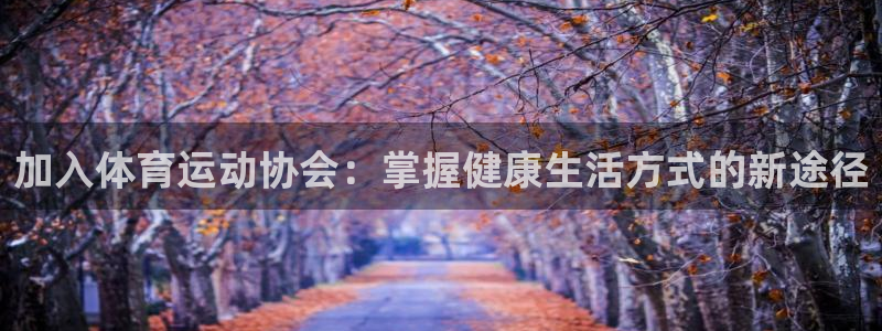 看球通体育免费观看入口：加入体育运动协会：掌握健康生活方式的新途径