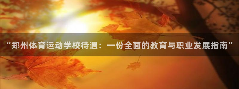 看球通体育App下载：“郑州体育运动学校待遇：一份全面的教育与职业发展指南”